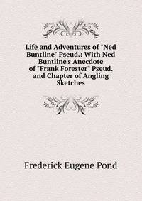 Life and Adventures of "Ned Buntline" Pseud.: With Ned Buntline's Anecdote of "Frank Forester" Pseud. and Chapter of Angling Sketches