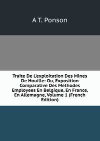 Traite De L'exploitation Des Mines De Houille: Ou, Exposition Comparative Des Methodes Employees En Belgique, En France, En Allemagne, Volume 1 (French Edition)