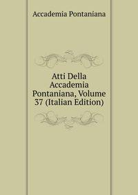 Atti Della Accademia Pontaniana, Volume 37 (Italian Edition)