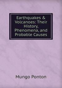 Earthquakes &amp; Volcanoes: Their History, Phenomena, and Probable Causes