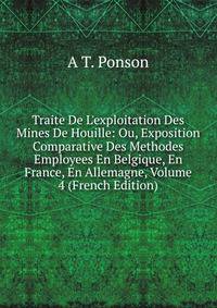 Traite De L'exploitation Des Mines De Houille: Ou, Exposition Comparative Des Methodes Employees En Belgique, En France, En Allemagne, Volume 4 (French Edition)