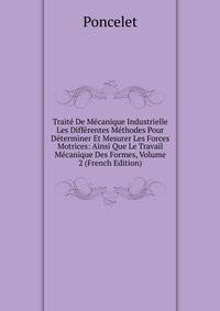 Traite De Mecanique Industrielle Les Differentes Methodes Pour Determiner Et Mesurer Les Forces Motrices: Ainsi Que Le Travail Mecanique Des Formes, Volume 2 (French Edition)