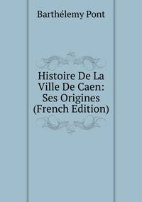 Histoire De La Ville De Caen: Ses Origines (French Edition)