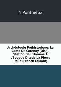 Arch?ologie Pr?historique: La Camp De Catenoy (Oise). Station De L'Homme ? L'?poque Ditede La Pierre Polie (French Edition)