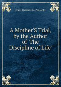 A Mother'S Trial, by the Author of 'The Discipline of Life'.