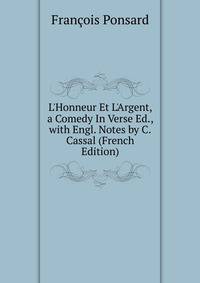 L'Honneur Et L'Argent, a Comedy In Verse Ed., with Engl. Notes by C.Cassal (French Edition)