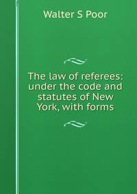 The law of referees: under the code and statutes of New York, with forms