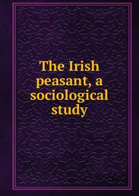 The Irish peasant, a sociological study