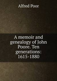 A memoir and genealogy of John Poore. Ten generations: 1615-1880