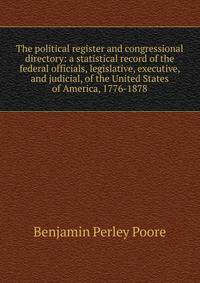 The political register and congressional directory: a statistical record of the federal officials, legislative, executive, and judicial, of the United States of America, 1776-1878