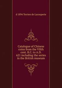 Catalogue of Chinese coins from the VIIth cent. B.C. to A.D. 621 including the series in the British museum