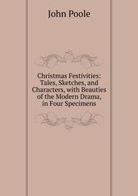 Christmas Festivities: Tales, Sketches, and Characters, with Beauties of the Modern Drama, in Four Specimens