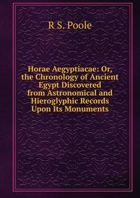Horae Aegyptiacae: Or, the Chronology of Ancient Egypt Discovered from Astronomical and Hieroglyphic Records Upon Its Monuments