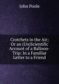 Crotchets in the Air; Or an (Un)Scientific Account of a Balloon-Trip: In a Familiar Letter to a Friend