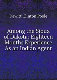 Among the Sioux of Dakota: Eighteen Months Experience As an Indian Agent
