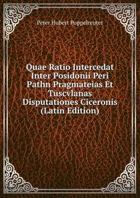 Quae Ratio Intercedat Inter Posidonii Peri Pathn Pragmateias Et Tuscvlanas Disputationes Ciceronis (Latin Edition)