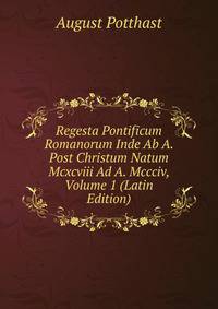 Regesta Pontificum Romanorum Inde Ab A. Post Christum Natum Mcxcviii Ad A. Mccciv, Volume 1 (Latin Edition)