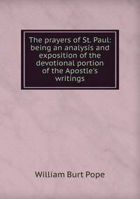 The prayers of St. Paul: being an analysis and exposition of the devotional portion of the Apostle's writings