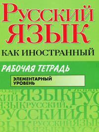 Русский язык как иностранный. Рабочая тетрадь. Элементарный уровень_