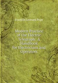Modern Practice of the Electric Telegraph: A Handbook for Electricians and Operators