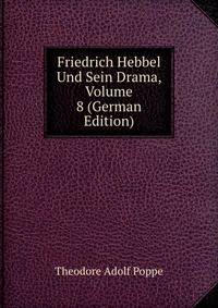 Friedrich Hebbel Und Sein Drama, Volume 8 (German Edition)