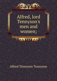 Alfred, lord Tennyson's men and women;