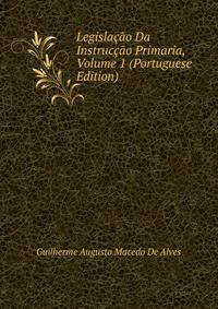 Legislacao Da Instruccao Primaria, Volume 1 (Portuguese Edition)