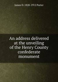 An address delivered at the unveiling of the Henry County confederate monument