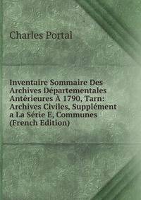Inventaire Sommaire Des Archives Departementales Anterieures A 1790, Tarn: Archives Civiles, Supplement a La Serie E, Communes (French Edition)