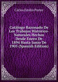 Catalogo Razonado De Los Trabajos Historico-Naturales Hechos Desde Enero De 1894 Hasta Junio De 1905 (Spanish Edition)