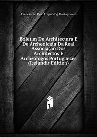 Boletim De Architectura E De Archeologia Da Real Associacao Dos Architectos E Archeologos Portuguezes (Icelandic Edition)