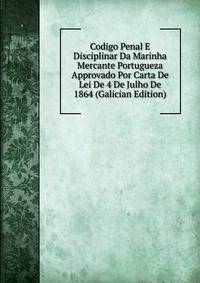 Codigo Penal E Disciplinar Da Marinha Mercante Portugueza Approvado Por Carta De Lei De 4 De Julho De 1864 (Galician Edition)