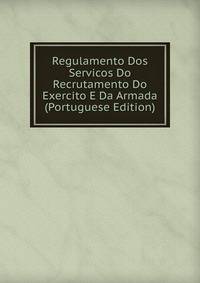 Regulamento Dos Servicos Do Recrutamento Do Exercito E Da Armada (Portuguese Edition)
