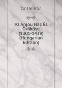 Az Anjou Haz Es Orokose (1301-1439) (Hungarian Edition)
