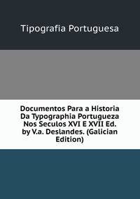 Documentos Para a Historia Da Typographia Portugueza Nos Seculos XVI E XVII Ed. by V.a. Deslandes. (Galician Edition)