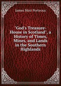 "God's Treasure-House in Scotland", a History of Times, Mines, and Lands in the Southern Highlands