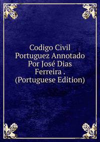 Codigo Civil Portuguez Annotado Por Jose Dias Ferreira . (Portuguese Edition)