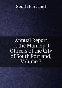 Annual Report of the Municipal Officers of the City of South Portland, Volume 7