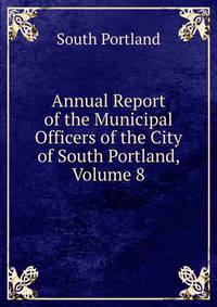 Annual Report of the Municipal Officers of the City of South Portland, Volume 8