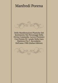 Delle Manifestazioni Plastiche Del Sentimento Nei Personaggi Della Divina Commedia: Lavoro Premiato Con Premio Di 1 grado Nella Gara Dantesca Fra I . Secondarie, Dell'anno 1900 (Italian Edition)