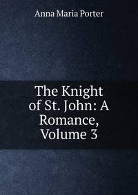 The Knight of St. John: A Romance, Volume 3