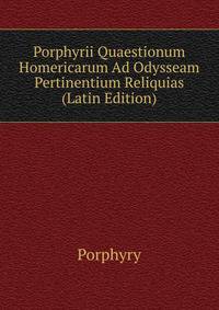 Porphyrii Quaestionum Homericarum Ad Odysseam Pertinentium Reliquias (Latin Edition)