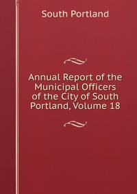 Annual Report of the Municipal Officers of the City of South Portland, Volume 18