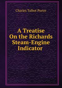 A Treatise On the Richards Steam-Engine Indicator .