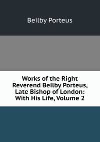 Works of the Right Reverend Beilby Porteus, Late Bishop of London: With His Life, Volume 2