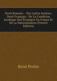 Droit Romain: - Des Latins Juniens: Droit Francais:- De La Condition Juridique Des Etrangers En France Et De La Naturalisation (French Edition)