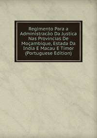 Regimento Para a Administracao Da Justica Nas Provincias De Mocambique, Estada Da India E Macau E Timor (Portuguese Edition)