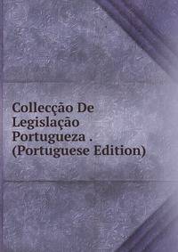 Colleccao De Legislacao Portugueza . (Portuguese Edition)