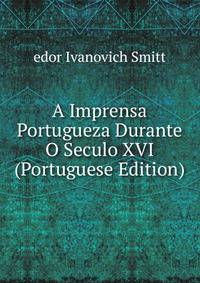 A Imprensa Portugueza Durante O Seculo XVI (Portuguese Edition)