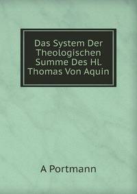 Das System Der Theologischen Summe Des Hl. Thomas Von Aquin: Mit Anmerkungen Und Erklarungder Scholastischen Ausdrucke Und Einem Anhang Uber: "Die . Thomistischen Philosophie." (German Edition)